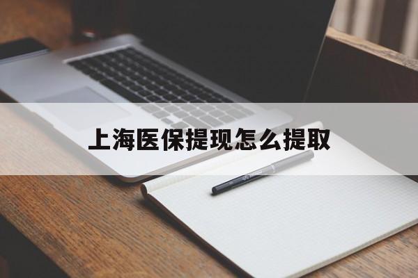 白银上海医保提现怎么提取(上海医保提现怎么提取出来)