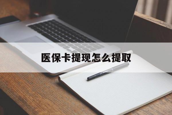 白银医保卡提现怎么提取(医保卡提现怎么提取出来嶶新eai618兑现钱来)