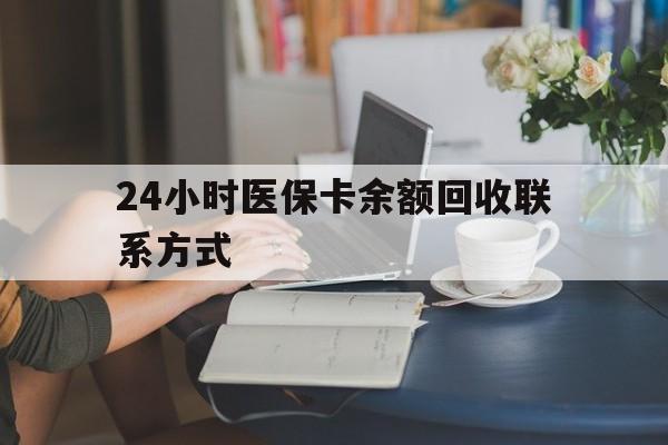 白银24小时医保卡余额回收联系方式(医保卡回收电话)