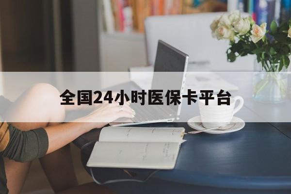 白银全国24小时医保卡平台(医保24小时服务标志)