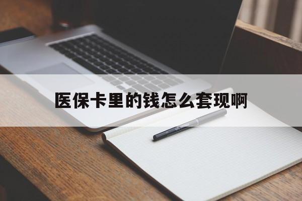 白银医保卡里的钱怎么套现啊(医保卡的钱怎么套出来啊)