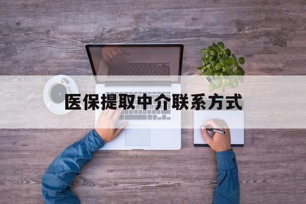 白银医保提取中介联系方式(医保提取24小时中介)
