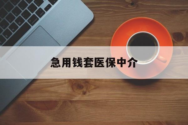 白银急用钱套医保中介(一千的医保能套现多少)