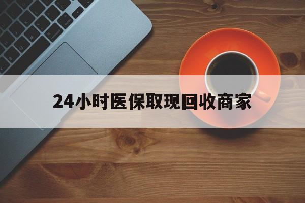 白银24小时医保取现回收商家(求一个套医保卡的黄牛)
