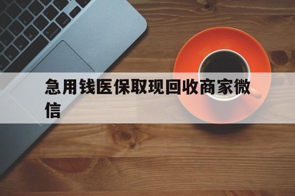 白银急用钱医保取现回收商家微信(石家庄急用钱套医保卡联系方式渠道)