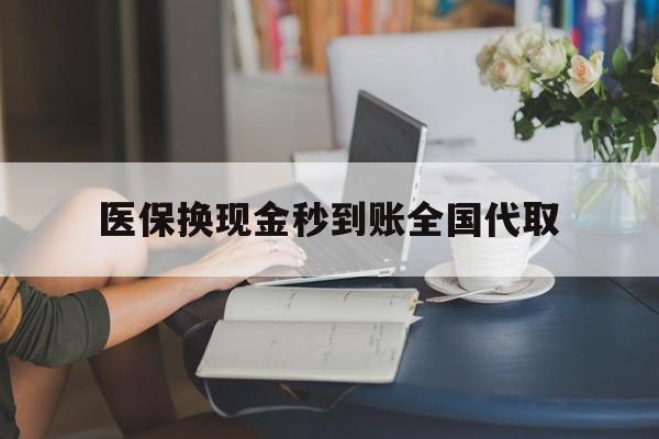 白银医保换现金秒到账全国代取(哪里有刷医保卡换现金的)