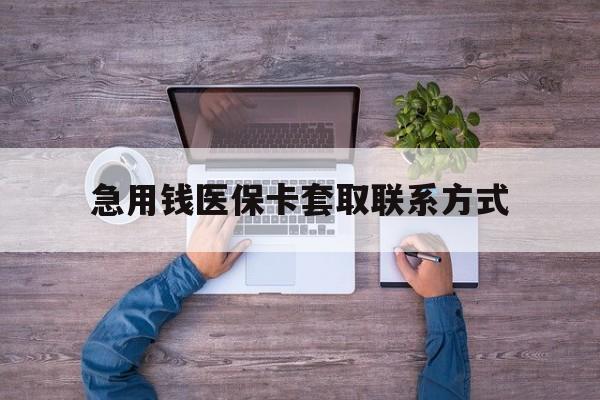 白银急用钱医保卡套取联系方式(24小时套医保卡联系方式)