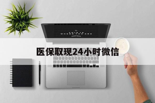 白银医保取现24小时微信(医保取现24小时微信沈阳)