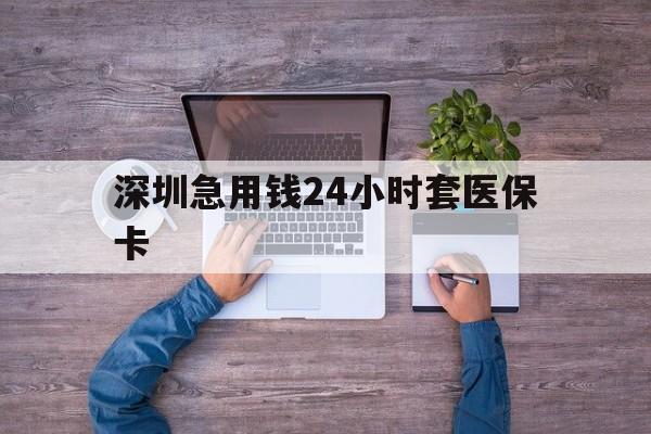 白银深圳急用钱24小时套医保卡(深圳医保24小时在线咨询)