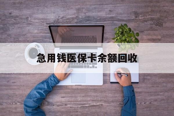 白银急用钱医保卡余额回收(医保卡回收是什么意思)