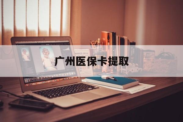 白银广州医保卡提取(广州医保卡钱提取)