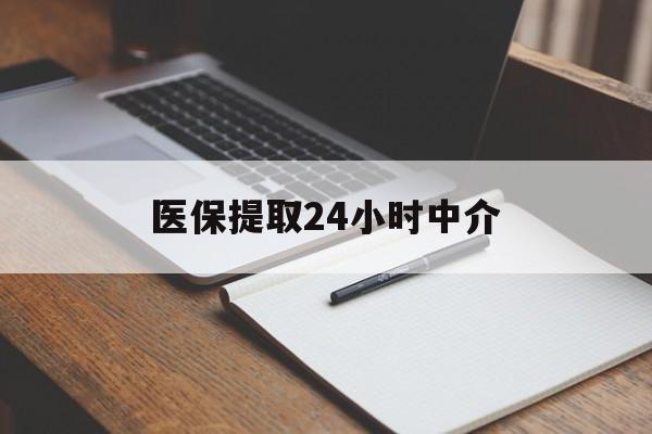 白银医保提取24小时中介(医保提取24小时中介代办)