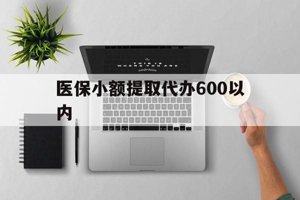 白银医保小额提取代办600以内(医保小额提取代办600以内微信)