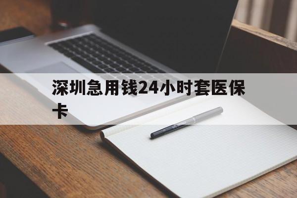 白银深圳急用钱24小时套医保卡(24小时套医保卡联系方式)