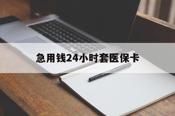 白银急用钱24小时套医保卡(医保卡看病怎么报销)