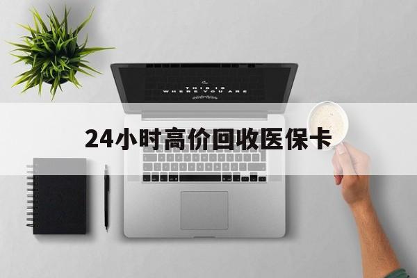 白银24小时高价回收医保卡(专业回收医保药电话)