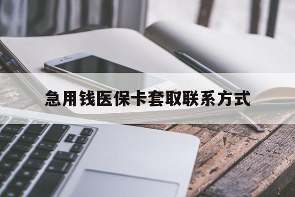 白银急用钱医保卡套取联系方式(谁有医保套现联系方式)