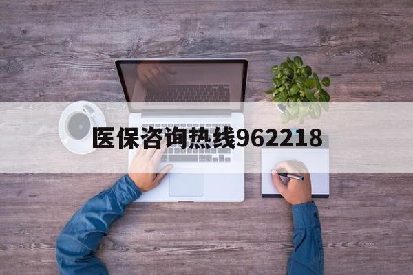 白银关于医保咨询热线962218的信息