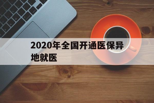 白银2020年全国开通医保异地就医(2020年全国开通医保异地就医医院)