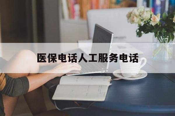 白银医保电话人工服务电话(社保医保电话人工服务电话)