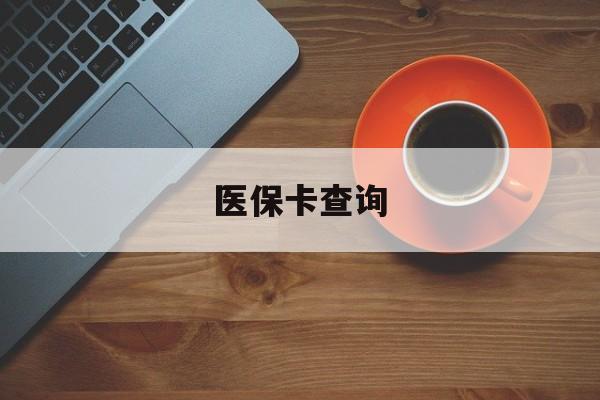 白银医保卡查询(医保卡查询怎么查的)