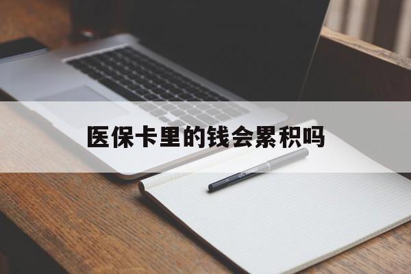 白银医保卡里的钱会累积吗(医保卡账户的钱会累积么)